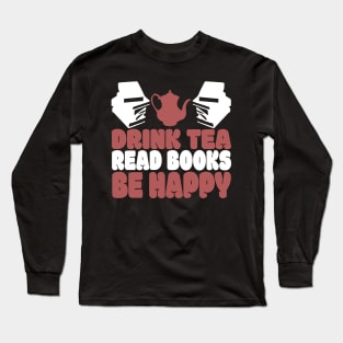 Drink Tea Read Books Be Happy Novelty Tea and Reading Long Sleeve T-Shirt